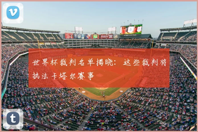 世界杯裁判名单揭晓：这些裁判将执法卡塔尔赛事
