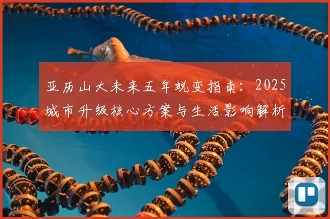 亚历山大未来五年蜕变指南：2025城市升级核心方案与生活影响解析