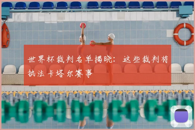 世界杯裁判名单揭晓：这些裁判将执法卡塔尔赛事