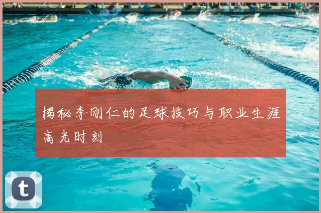 揭秘李刚仁的足球技巧与职业生涯高光时刻