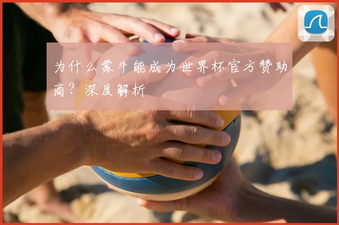 为什么蒙牛能成为世界杯官方赞助商？深度解析