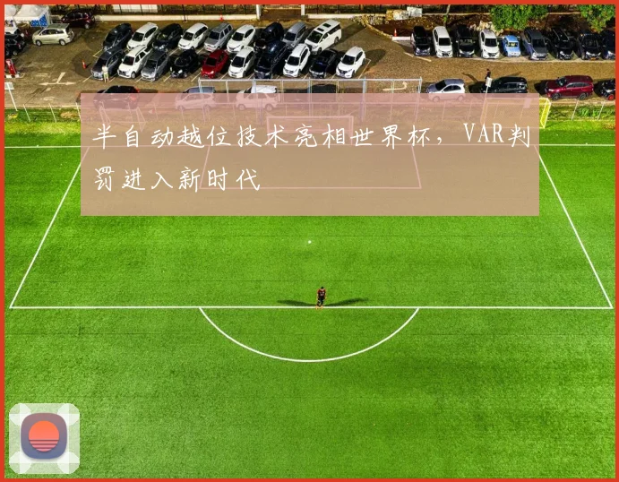 半自动越位技术亮相世界杯,VAR判罚进入新时代